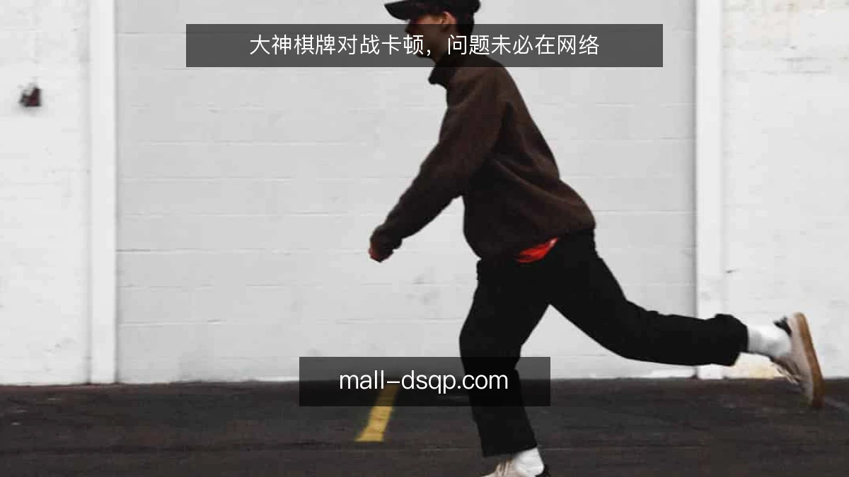 大神棋牌对战卡顿，问题未必在网络