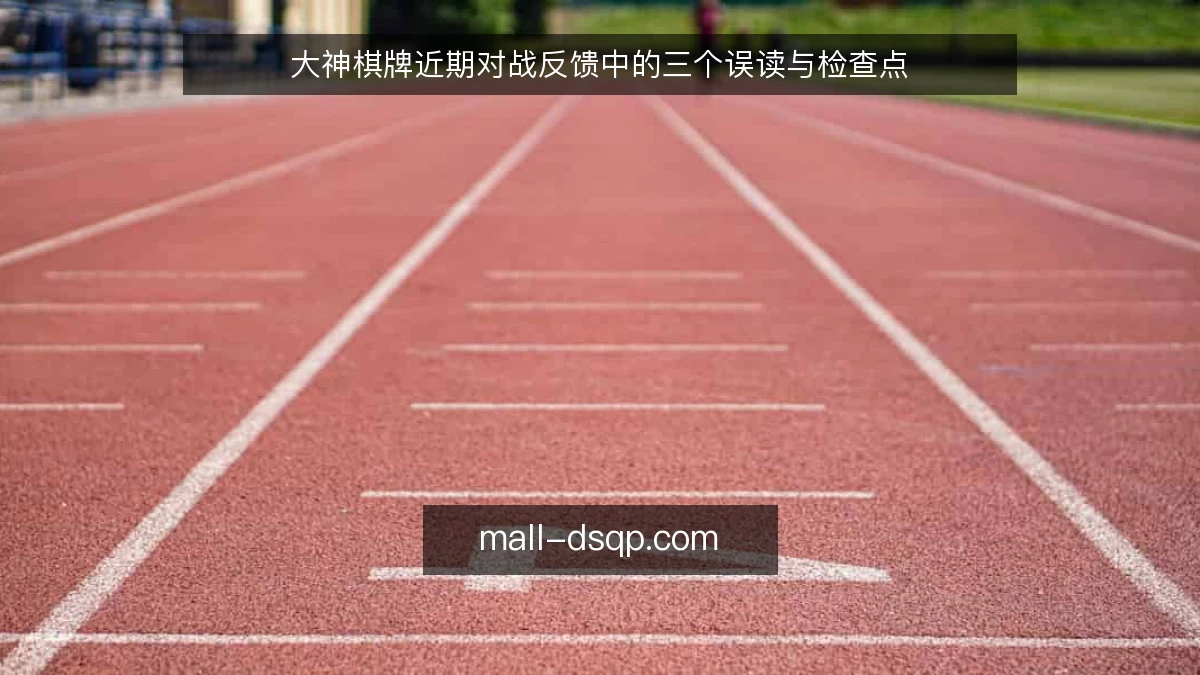 大神棋牌近期对战反馈中的三个误读与检查点